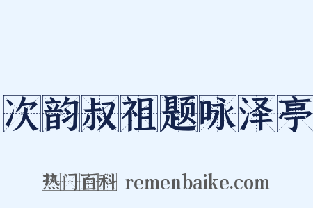 次韵叔祖题咏泽亭是什么意思的图片